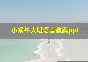 小蜗牛大班语言教案ppt