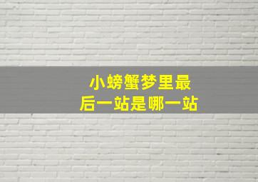 小螃蟹梦里最后一站是哪一站