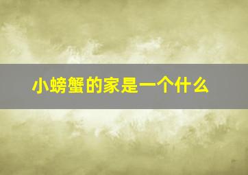 小螃蟹的家是一个什么