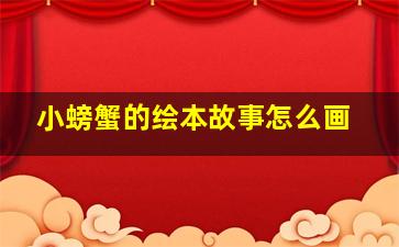 小螃蟹的绘本故事怎么画