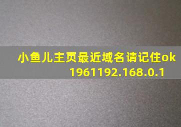 小鱼儿主页最近域名请记住ok1961192.168.0.1