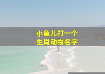 小鱼儿打一个生肖动物名字