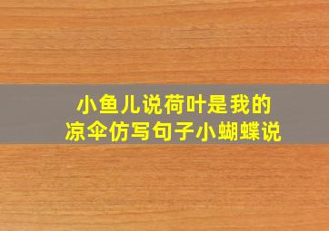 小鱼儿说荷叶是我的凉伞仿写句子小蝴蝶说