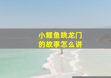 小鲤鱼跳龙门的故事怎么讲