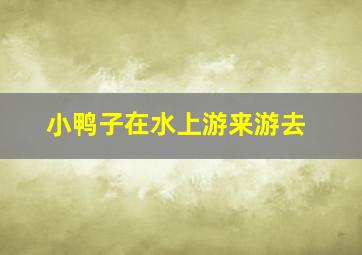 小鸭子在水上游来游去