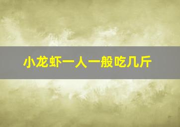 小龙虾一人一般吃几斤