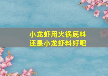 小龙虾用火锅底料还是小龙虾料好吧