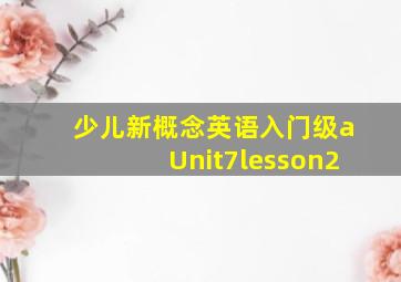 少儿新概念英语入门级aUnit7lesson2