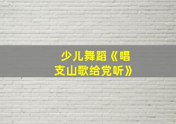 少儿舞蹈《唱支山歌给党听》