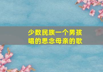 少数民族一个男孩唱的思念母亲的歌