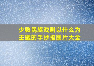 少数民族戏剧以什么为主题的手抄报图片大全