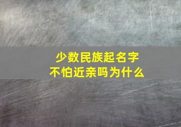 少数民族起名字不怕近亲吗为什么