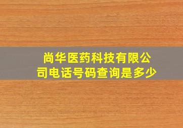 尚华医药科技有限公司电话号码查询是多少