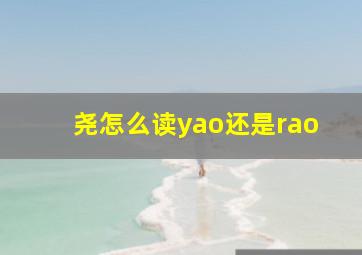 尧怎么读yao还是rao