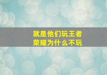 就是他们玩王者荣耀为什么不玩