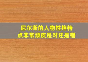 尼尔斯的人物性格特点非常顽皮是对还是错