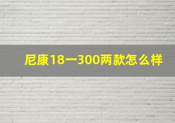 尼康18一300两款怎么样