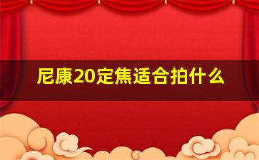 尼康20定焦适合拍什么