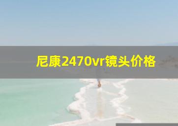 尼康2470vr镜头价格