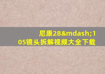 尼康28—105镜头拆解视频大全下载