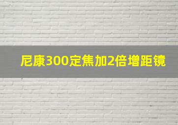 尼康300定焦加2倍增距镜