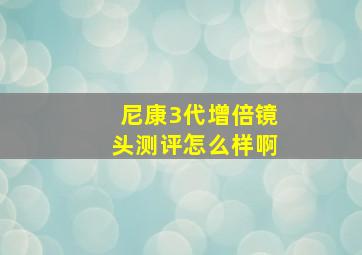 尼康3代增倍镜头测评怎么样啊