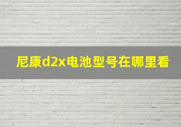 尼康d2x电池型号在哪里看