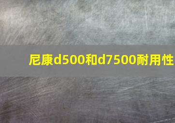 尼康d500和d7500耐用性