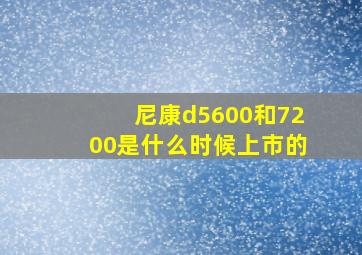 尼康d5600和7200是什么时候上市的