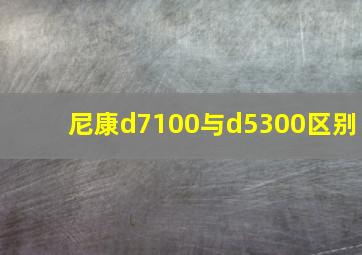 尼康d7100与d5300区别