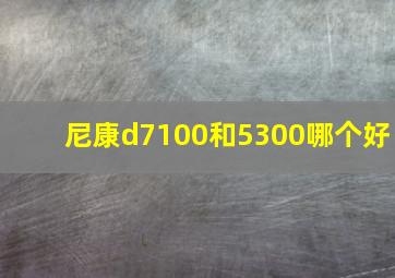 尼康d7100和5300哪个好