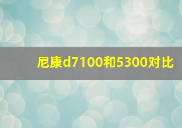 尼康d7100和5300对比