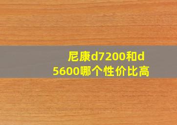 尼康d7200和d5600哪个性价比高