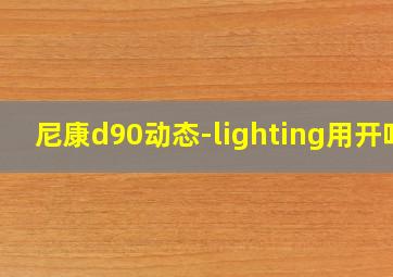 尼康d90动态-lighting用开吗