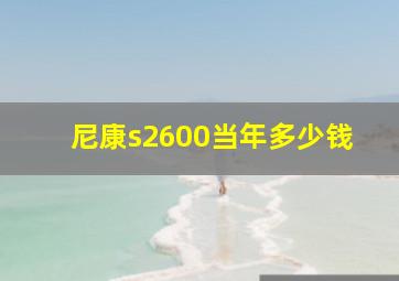 尼康s2600当年多少钱