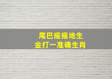 尾巴摇摇地生金打一准确生肖