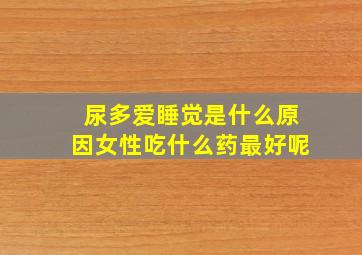 尿多爱睡觉是什么原因女性吃什么药最好呢