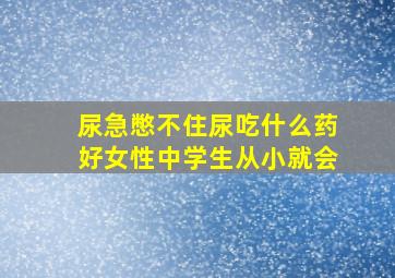 尿急憋不住尿吃什么药好女性中学生从小就会