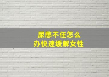 尿憋不住怎么办快速缓解女性