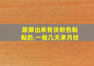 尿擦出来有淡粉色黏黏的,一般几天来月经