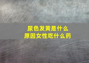 尿色发黄是什么原因女性吃什么药