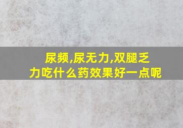 尿频,尿无力,双腿乏力吃什么药效果好一点呢