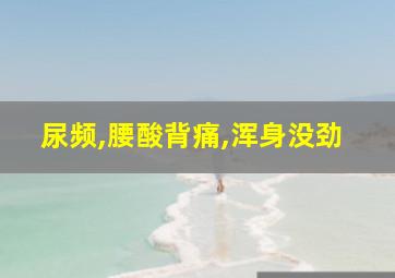 尿频,腰酸背痛,浑身没劲