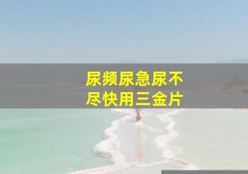 尿频尿急尿不尽快用三金片