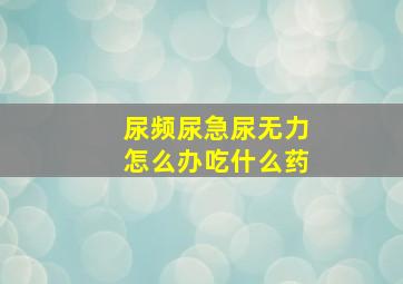 尿频尿急尿无力怎么办吃什么药