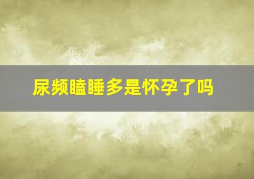 尿频瞌睡多是怀孕了吗