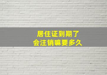 居住证到期了会注销嘛要多久