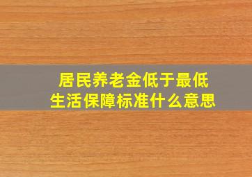 居民养老金低于最低生活保障标准什么意思