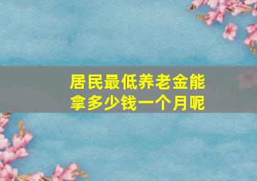 居民最低养老金能拿多少钱一个月呢