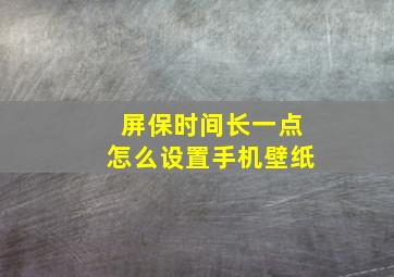 屏保时间长一点怎么设置手机壁纸